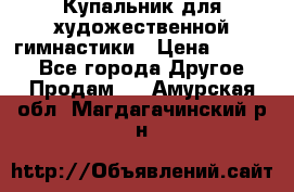 Купальник для художественной гимнастики › Цена ­ 7 000 - Все города Другое » Продам   . Амурская обл.,Магдагачинский р-н